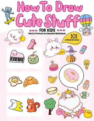 How To Draw 101 Cute Stuff For Kids: A Step-by-Step Guide to Drawing Fun and Adorable Characters! (A Special Gift Edition) Paperback Bancha Pinthong