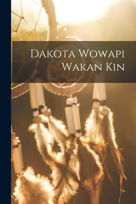 Dakota Wowapi Wakan Kin Paperback Legare Street Press