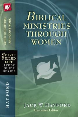 Biblical Ministries Through Women: God's Daughters and God's Work by Hayford, Jack W.