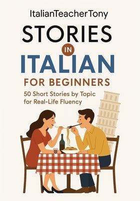 Italian Short Stories for Beginners: Read, Understand, and Speak Italian with 50 Real-World Stories Including Vocabulary Lists, Grammar Tips, and Spea by Benina, Antonio