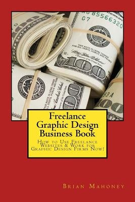 Freelance Graphic Design Business Book: How to Use Freelance Websites & Work for Graphic Design Firms Now! Paperback Createspace Independent Publishing Platform