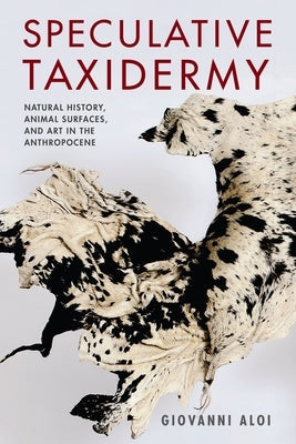 Speculative Taxidermy: Natural History, Animal Surfaces, and Art in the Anthropocene Paperback Columbia University Press