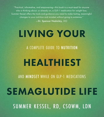 Living Your Healthiest Semaglutide Life: A Complete Guide to Nutrition and Mindset While on Glp-1 Medications by Kessel, Summer