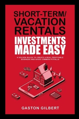 Short-Term/Vacation Rentals Investments Made Easy: 6 Golden Rules To Create A Real Profitable Business And Avoid Common Pitfalls Paperback Indy Pub