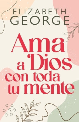 AMA a Dios Con Toda Tu Mente, Nueva Edición (Loving God with All Your Mind: Updated and Expanded Edition) by George, Elizabeth