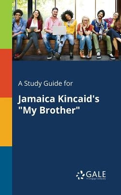 A Study Guide for Jamaica Kincaid's "My Brother" Paperback Gale, Study Guides