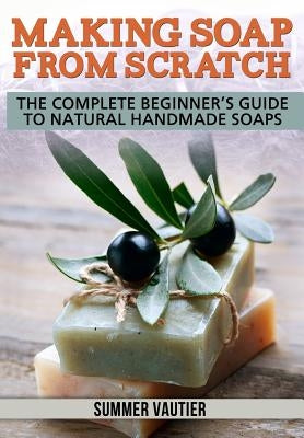 Making Soap from Scratch: The Complete Beginner's Guide to Natural Handmade Soaps Paperback Thrive Press