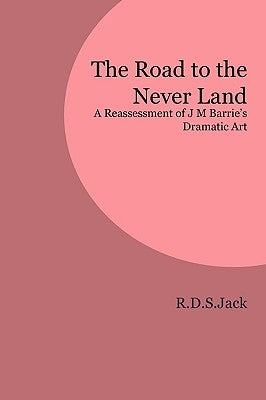 The Road to the Never Land: A Reassessment of J M Barrie's Dramatic Art Paperback Zeticula