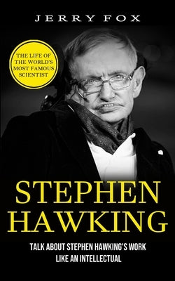 Stephen Hawking: The Life Of The World's Most Famous Scientist (Talk About Stephen Hawking's Work Like An Intellectual) Paperback Tyson Maxwell