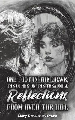One Foot in the Grave, the Other on the Treadmill: Reflections from Over the Hill by Donaldson-Evans, Mary