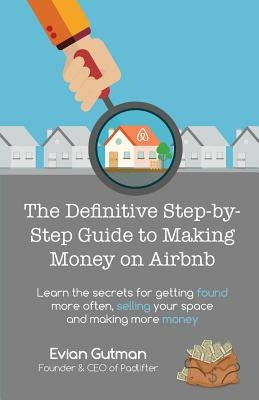 The Definitive Step-by-Step Guide to Making Money on Airbnb: Learn the Secrets for Getting Found More Often, Selling Your Space and Making More Money Paperback Padlifter