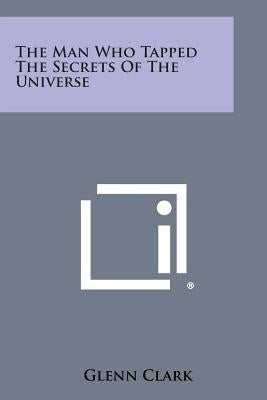 The Man Who Tapped the Secrets of the Universe Paperback Literary Licensing, LLC