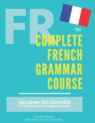 The Complete French Grammar Course: French beginners to advanced - Including 200 exercises, audios and video lessons Paperback Independently Published