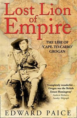 Lost Lion of Empire: The Life of 'Cape-To-Cairo' Grogan Paperback HarperCollins