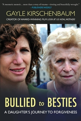 Bullied to Besties: A Daughter's Journey To Forgiveness by Kirschenbaum, Gayle