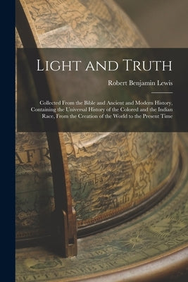 Light and Truth: Collected From the Bible and Ancient and Modern History, Containing the Universal History of the Colored and the India Paperback Legare Street Press