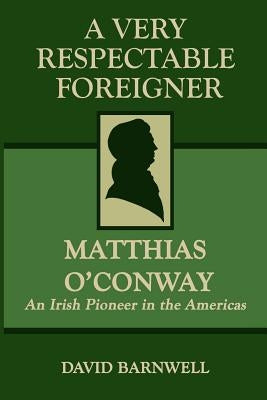 A Very Respectable Foreigner: Matthias O´Conway, An Irish Pioneer in the Americas Paperback Createspace Independent Publishing Platform