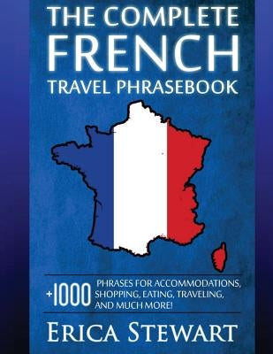 French: The Complete Travel Phrasebook: Travel Phrasebook for Travelling to France, + 1000 Phrases for Accommodations, Shoppin Paperback Createspace Independent Publishing Platform