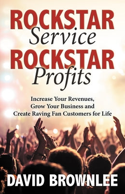 Rockstar Service. Rockstar Profits.: Increase Your Revenues, Grow Your Business and Create Raving Fan Customers for Life Paperback Morgan James Publishing