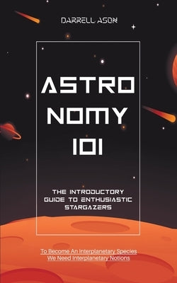 Astronomy 101: The Introductory Guide to Enthusiastic Stargazers Paperback Darrell Ason
