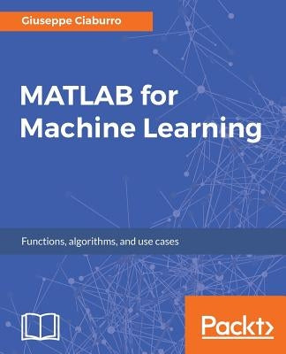 MATLAB for Machine Learning: Practical examples of regression, clustering and neural networks Paperback Packt Publishing