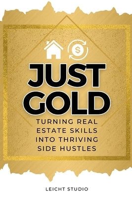 Just Gold! Turning Real Estate Skills Into Thriving Side Hustles Paperback Leicht Studio
