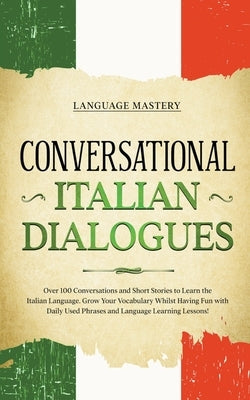 Conversational Italian Dialogues: Over 100 Conversations and Short Stories to Learn the Italian Language. Grow Your Vocabulary Whilst Having Fun with Paperback Language Mastery