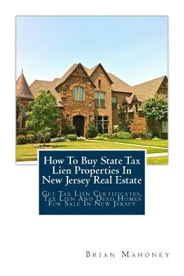 How To Buy State Tax Lien Properties In New Jersey Real Estate: Get Tax Lien Certificates, Tax Lien And Deed Homes For Sale In New Jersey Paperback Createspace Independent Publishing Platform