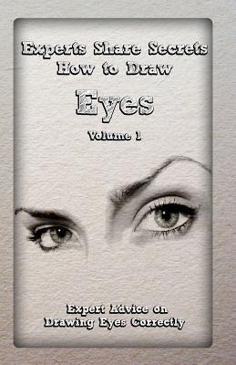 Experts Share Secrets: How to Draw Eyes Volume 1: Expert Advice on Drawing Eyes Correctly Paperback Createspace Independent Publishing Platform