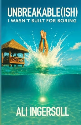 Unbreakable (ish): I Wasn't Built For Boring by Ingersoll, Ali