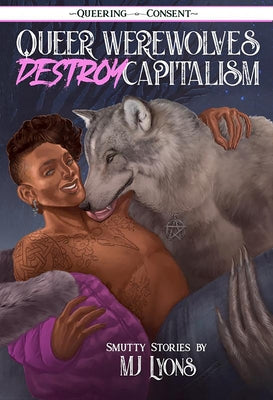 Queer Werewolves Destroy Capitalism: Smutty Stories (Queering Consent) by Lyons, Mj
