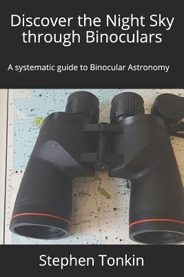 Discover the Night Sky through Binoculars: A systematic guide to Binocular Astronomy Paperback Binocularsky Publishing