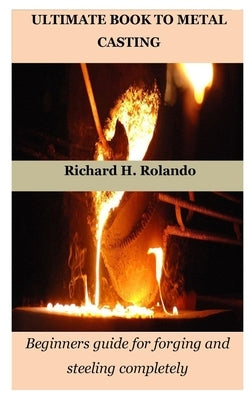 Ultimate Book to Metal Casting: Beginners guide for forging and steeling completely Paperback Independently Published
