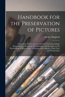 Handbook for the Preservation of Pictures: Containing Practical Instructions for Cleaning, Lining, Repairing, and Restoring Oil Paintings, With Remark Paperback Legare Street Press