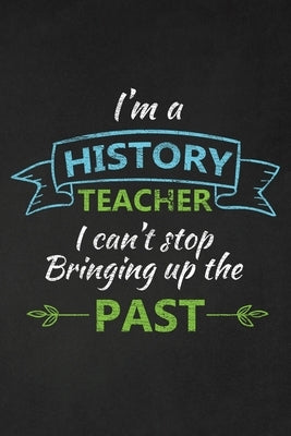 I'm A History Teacher I Can't Stop Bringing Up The Past: Thank You Gift For History Teacher Great for Teacher Appreciation Paperback Independently Published