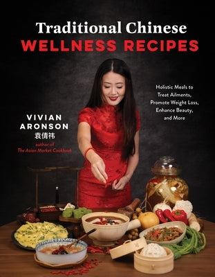 Traditional Chinese Wellness Recipes: Holistic Meals to Treat Ailments, Promote Weight Loss, Enhance Beauty, and More by Aronson, Vivian