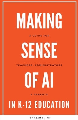 Making Sense of AI in K12 Education: A Guide for Teachers, Administrators, and Parents Paperback A. Smith Media