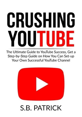 Crushing YouTube: The Ultimate Guide to Youtube Success, Get a Step-by-Step Guide on How You Can Set-up Your Own Successful Youtube Chan Paperback Zen Mastery Srl