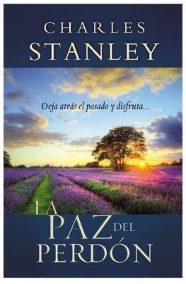 La Paz del Perdon: Deje Atras el Pasado y Disfrute... = The Peace of Forgiveness = The Peace of Forgiveness = The Peace of Forgiveness by Stanley, Charles F.