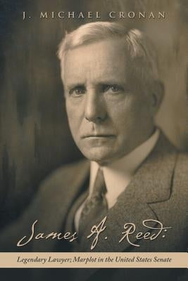 James A. Reed: Legendary Lawyer; Marplot in the United States Senate Paperback iUniverse
