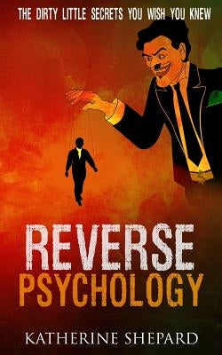 Reverse Psychology: The Dirty little secrets that you wish you knew Paperback Createspace Independent Publishing Platform