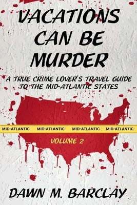 Vacations Can Be Murder: A True Crime Lover's Travel Guide to the Mid-Atlantic States by Barclay, Dawn M.