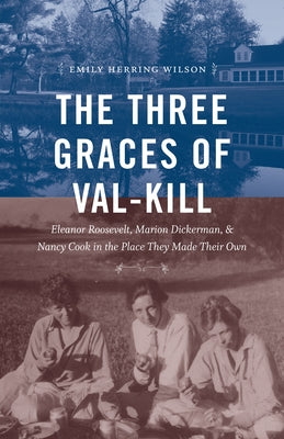 The Three Graces of Val-Kill: Eleanor Roosevelt, Marion Dickerman, and Nancy Cook in the Place They Made Their Own Paperback University of North Carolina Press