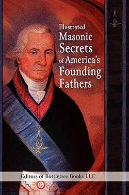 Illustrated Masonic Secrets of America's Founding Fathers Paperback Bottletree Biography