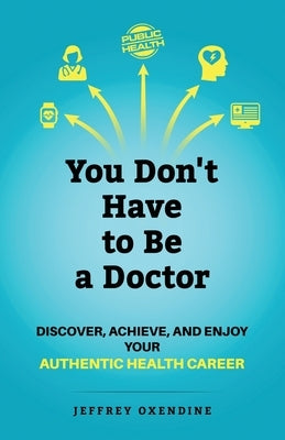 You Don't Have to Be a Doctor: Discover, Achieve, and Enjoy Your Authentic Health Career Paperback Publish Your Purpose Press