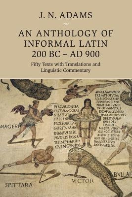 An Anthology of Informal Latin, 200 BC-AD 900: Fifty Texts with Translations and Linguistic Commentary Paperback Cambridge University Press