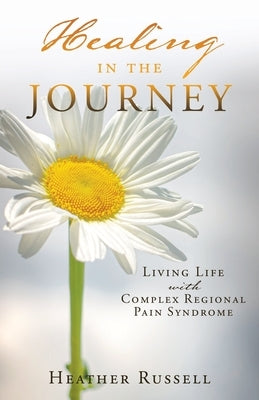 Healing in the Journey: Living Life with Complex Regional Pain Syndrome Paperback Xulon Press