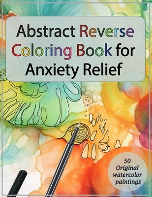 Abstract Reverse Coloring Book for Anxiety Relief: : Drawing on Watercolor Paintings Paperback Independently Published