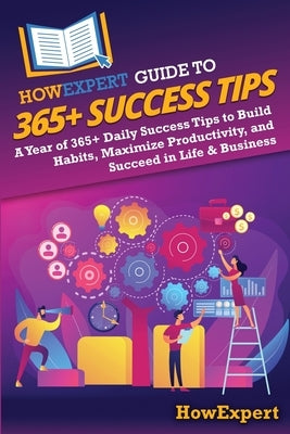 HowExpert Guide to 365+ Success Tips: A Year of 365+ Daily Success Tips to Build Habits, Maximize Productivity, and Succeed in Life & Business by Howexpert