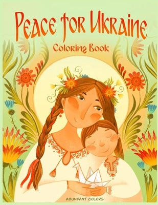 Peace for Ukraine Coloring Book: Help Refugees, Color Ukrainian Designs, and Learn About Ukraine Paperback Abundant Colors